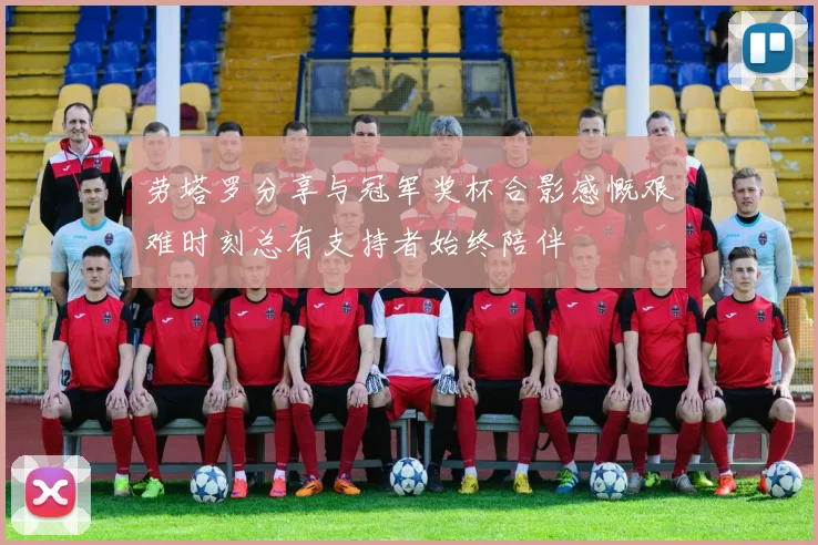 劳塔罗分享与冠军奖杯合影感慨艰难时刻总有支持者始终陪伴