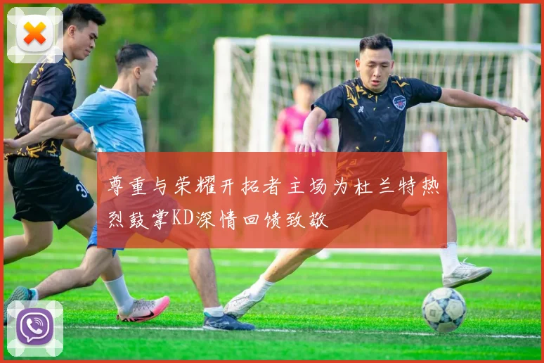 尊重与荣耀开拓者主场为杜兰特热烈鼓掌KD深情回馈致敬