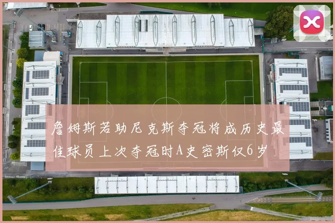 詹姆斯若助尼克斯夺冠将成历史最佳球员上次夺冠时A史密斯仅6岁