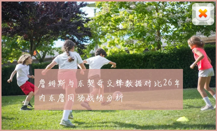 詹姆斯与东契奇交锋数据对比26年内东詹同场战绩分析