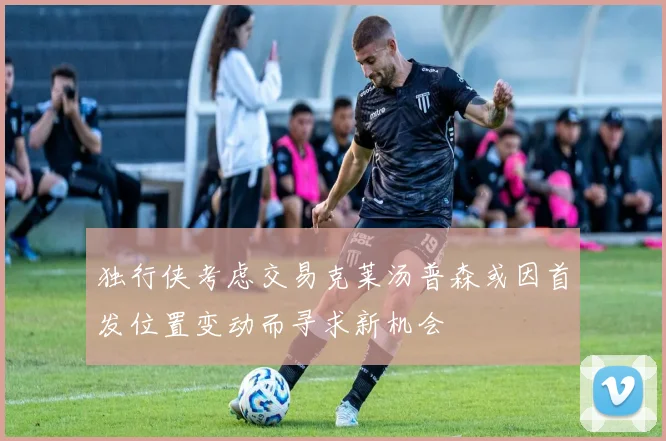 独行侠考虑交易克莱汤普森或因首发位置变动而寻求新机会