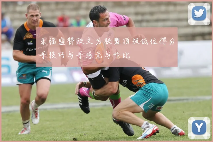 乐福盛赞欧文为联盟顶级低位得分手技巧与手感无与伦比