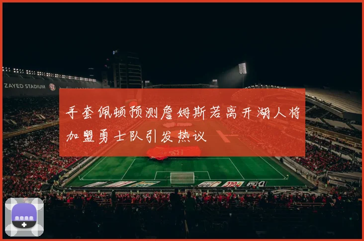 手套佩顿预测詹姆斯若离开湖人将加盟勇士队引发热议